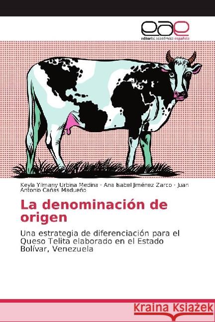 La denominación de origen : Una estrategia de diferenciación para el Queso Telita elaborado en el Estado Bolívar, Venezuela Urbina Medina, Keyla Yilmany; Jiménez Zarco, Ana Isabel; Cañas Madueño, Juan Antonio 9783639770711