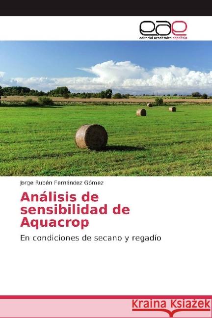 Análisis de sensibilidad de Aquacrop : En condiciones de secano y regadío Fernández Gómez, Jorge Rubén 9783639770728