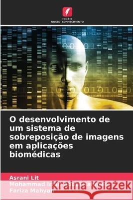 O desenvolvimento de um sistema de sobreposição de imagens em aplicações biomédicas Lit, Asrani, Abdul Rahman, Mohammad Irfan, Mahyan, Fariza 9783639771213