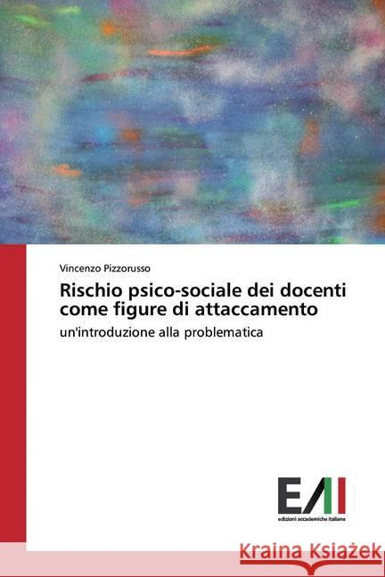 Rischio psico-sociale dei docenti come figure di attaccamento : un'introduzione alla problematica Pizzorusso, Vincenzo 9783639771411 Edizioni Accademiche Italiane