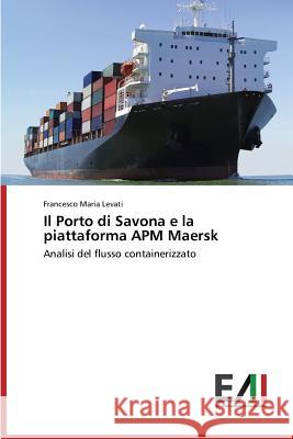 Il Porto di Savona e la piattaforma APM Maersk Levati Francesco Maria 9783639771510 Edizioni Accademiche Italiane