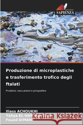 Produzione di microplastiche e trasferimento trofico degli ftalati ACHOUKHI, Iliass, El Hammoudani, Yahya, Dimane, Fouad 9783639771688 Edizioni Sapienza