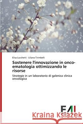 Sostenere l'innovazione in onco-ematologia ottimizzando le risorse Lucchetti Elisa, Tirimbelli Liliana 9783639772050