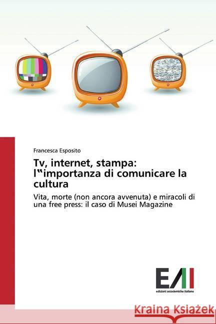 Tv, internet, stampa: l importanza di comunicare la cultura : Vita, morte (non ancora avvenuta) e miracoli di una free press: il caso di Musei Magazine Esposito, Francesca 9783639772166