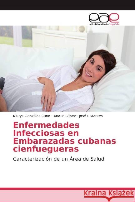 Enfermedades Infecciosas en Embarazadas cubanas cienfuegueras : Caracterización de un Área de Salud González Cano, Niurys; López, Ana M; Montes, José L 9783639773354 Editorial Académica Española