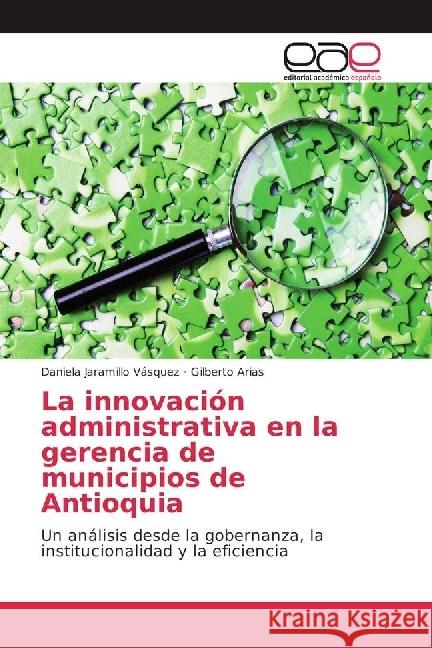 La innovación administrativa en la gerencia de municipios de Antioquia : Un análisis desde la gobernanza, la institucionalidad y la eficiencia Jaramillo Vásquez, Daniela; Arias, Gilberto 9783639773514