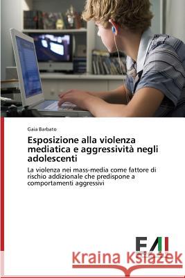 Esposizione alla violenza mediatica e aggressività negli adolescenti Barbato Gaia 9783639773637