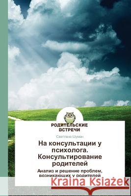 Na konsul'tatsii u psikhologa. Konsul'tirovanie roditeley Shuman Svetlana 9783639776058 Roditel'skie Vstrechi