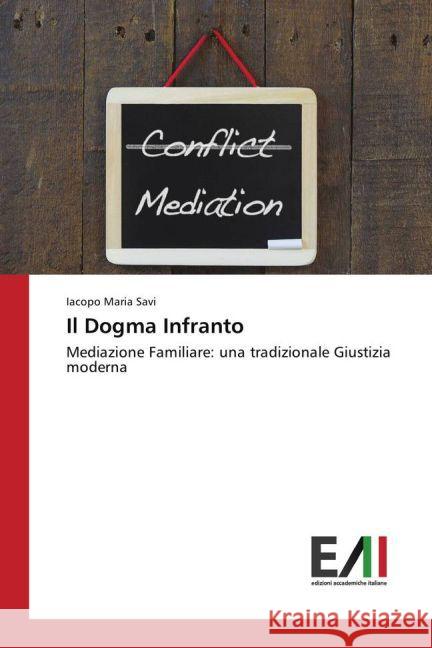 Il Dogma Infranto : Mediazione Familiare: una tradizionale Giustizia moderna Savi, Iacopo Maria 9783639778045