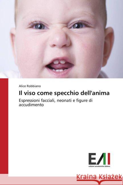 Il viso come specchio dell'anima : Espressioni facciali, neonati e figure di accudimento Robbiano, Alice 9783639778250