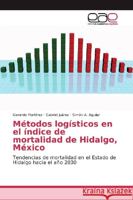Métodos logísticos en el índice de mortalidad de Hidalgo, México : Tendencias de mortalidad en el Estado de Hidalgo hacia el año 2030 Martinez, Gerardo; Juárez, Gabriel; Aguilar, Simón A. 9783639778397 Editorial Académica Española