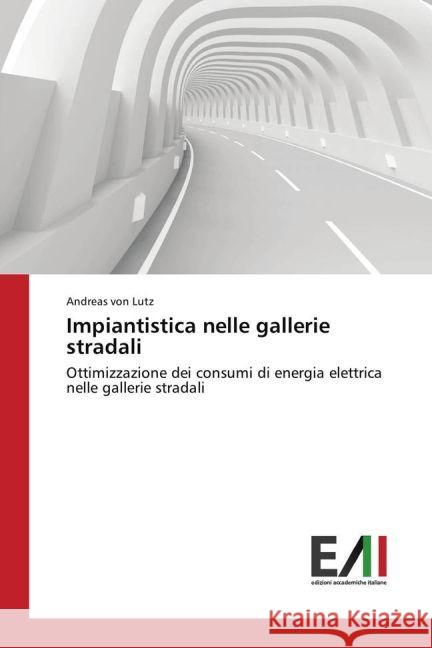 Impiantistica nelle gallerie stradali : Ottimizzazione dei consumi di energia elettrica nelle gallerie stradali Von Lutz, Andreas 9783639779455