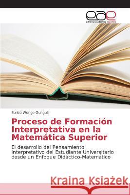 Proceso de Formación Interpretativa en la Matemática Superior Gungula Eurico Wongo 9783639780673 Editorial Academica Espanola