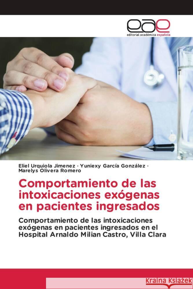 Comportamiento de las intoxicaciones exógenas en pacientes ingresados Urquiola Jimenez, Eliel, García González, Yuniexy, Olivera Romero, Marelys 9783639780949 Editorial Académica Española