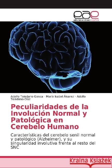 Peculiaridades de la Involución Normal y Patológica en Cerebelo Humano : Características del cerebelo senil normal y patológico (Alzheimer), y su singularidad involutiva frente al resto del SNC Toledano Gasca, Adolfo; Álvarez, María Isabel; Toledano-Díaz, Adolfo 9783639780963