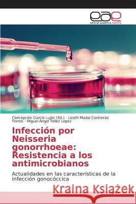 Infección por Neisseria gonorrhoeae: Resistencia a los antimicrobianos Contreras Torres Lizeth Madai, Téllez López Miguel Angel, García Luján Concepción 9783639781342