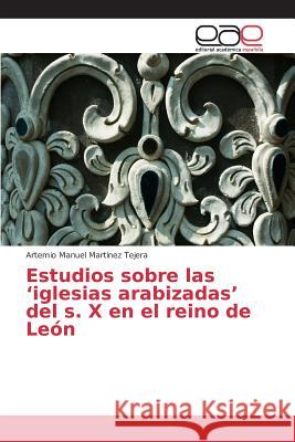 Estudios sobre las 'iglesias arabizadas' del s. X en el reino de León Martinez Tejera Artemio Manuel 9783639781557