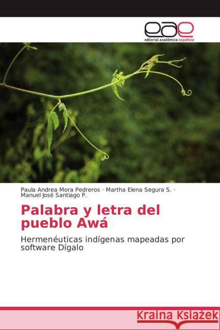 Palabra y letra del pueblo Awá : Hermenéuticas indígenas mapeadas por software Dígalo Mora Pedreros, Paula Andrea; Segura S., Martha Elena; Santiago P., Manuel José 9783639781625