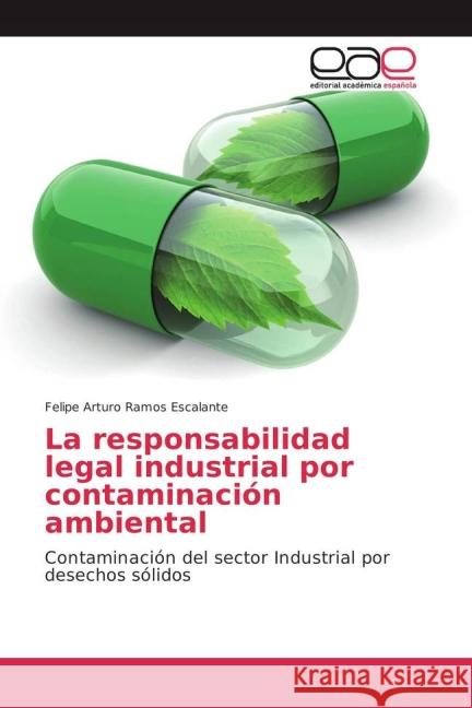 La responsabilidad legal industrial por contaminación ambiental : Contaminación del sector Industrial por desechos sólidos Ramos Escalante, Felipe Arturo 9783639782202
