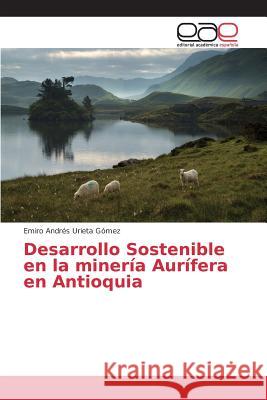 Desarrollo Sostenible en la minería Aurífera en Antioquia Urieta Gomez Emiro Andres   9783639782646 Editorial Academica Espanola