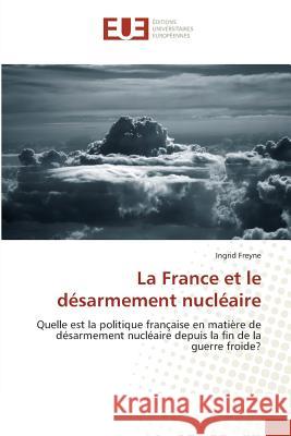 La France et le désarmement nucléaire : Quelle est la politique française en matière de désarmement nucléaire depuis la fin de la guerre froide? Freyne, Ingrid 9783639783667