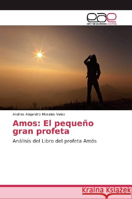 Amos: El pequeño gran profeta : Análisis del Libro del profeta Amós Morales Velez, Andres Alejandro 9783639784015