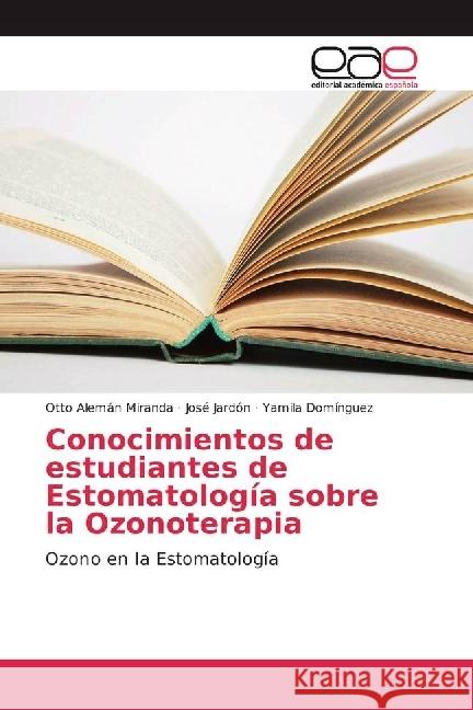 Conocimientos de estudiantes de Estomatología sobre la Ozonoterapia : Ozono en la Estomatología Alemán Miranda, Otto; Jardón, José; Domínguez, Yamila 9783639784145 Editorial Académica Española