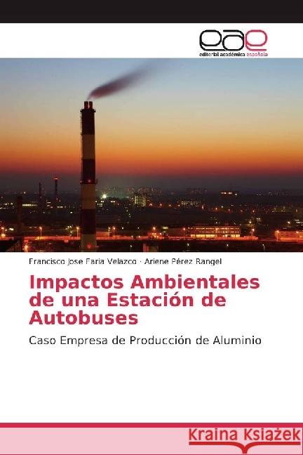 Impactos Ambientales de una Estación de Autobuses : Caso Empresa de Producción de Aluminio Faria Velazco, Francisco Jose; Pérez Rangel, Ariene 9783639784213