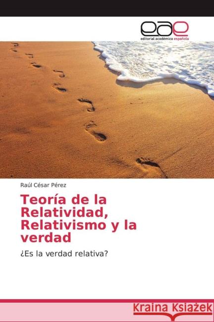 Teoría de la Relatividad, Relativismo y la verdad : ¿Es la verdad relativa? Pérez, Raúl César 9783639784336