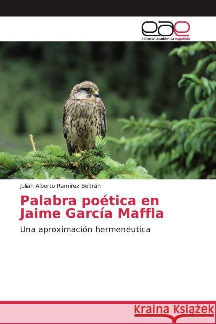 Palabra poética en Jaime García Maffla : Una aproximación hermenéutica Ramírez Beltrán, Julián Alberto 9783639784442