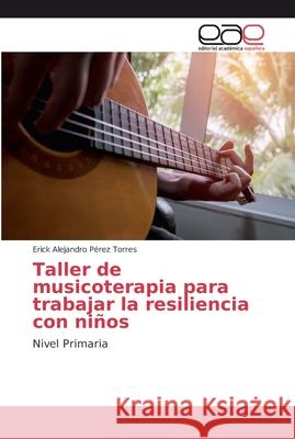 Taller de musicoterapia para trabajar la resiliencia con niños Pérez Torres, Erick Alejandro 9783639784657 Editorial Académica Española