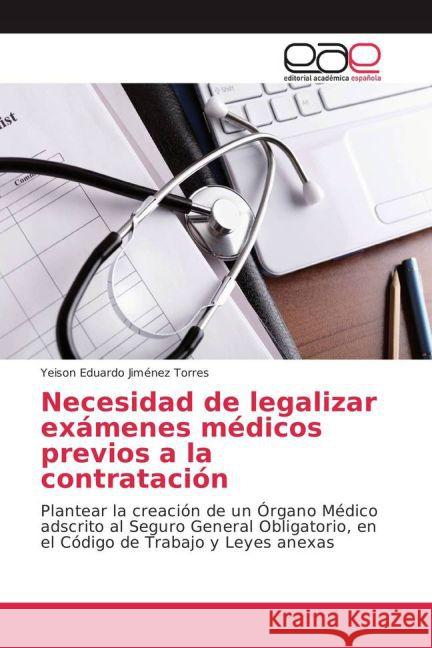 Necesidad de legalizar exámenes médicos previos a la contratación : Plantear la creación de un Órgano Médico adscrito al Seguro General Obligatorio, en el Código de Trabajo y Leyes anexas Jiménez Torres, Yeison Eduardo 9783639784688