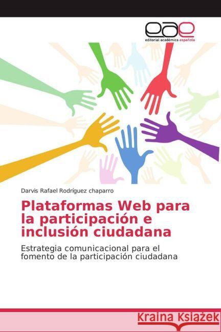 Plataformas Web para la participación e inclusión ciudadana : Estrategia comunicacional para el fomento de la participación ciudadana Rodríguez chaparro, Darvis Rafael 9783639784701