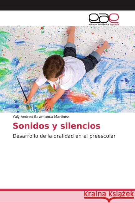 Sonidos y silencios : Desarrollo de la oralidad en el preescolar Salamanca Martínez, Yuly Andrea 9783639784794