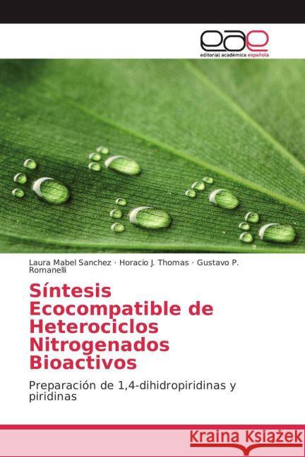 Síntesis Ecocompatible de Heterociclos Nitrogenados Bioactivos : Preparación de 1,4-dihidropiridinas y piridinas Sanchez, Laura Mabel; Thomas, Horacio J.; Romanelli, Gustavo P. 9783639784923