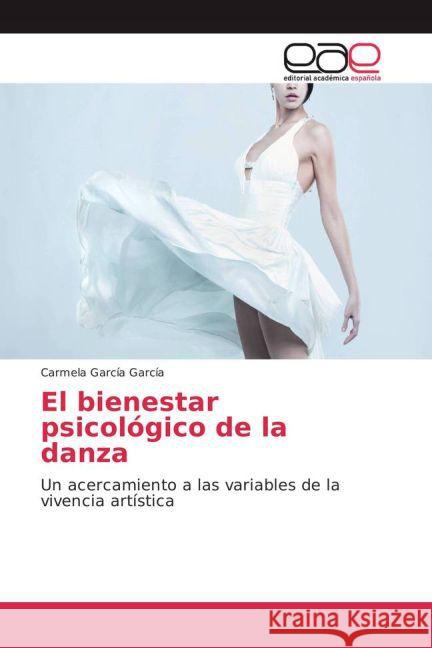 El bienestar psicológico de la danza : Un acercamiento a las variables de la vivencia artística García García, Carmela 9783639784954