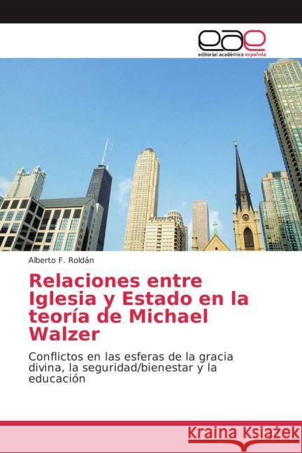 Relaciones entre Iglesia y Estado en la teoría de Michael Walzer : Conflictos en las esferas de la gracia divina, la seguridad/bienestar y la educación Roldán, Alberto F. 9783639785319