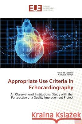 Appropriate Use Criteria in Echocardiography : An Observational Institutional Study with the Perspective of a Quality Improvement Project Kossaify, Antoine; Rameh, Vanessa 9783639786231