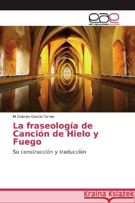 La fraseología de Canción de Hielo y Fuego : Su construcción y traducción García-Torres, M Dolores 9783639786323