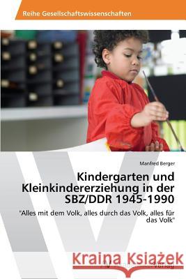 Kindergarten und Kleinkindererziehung in der SBZ/DDR 1945-1990 Berger Manfred 9783639787528