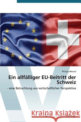 Ein allfälliger EU-Beitritt der Schweiz Wetzel Philipp 9783639787573
