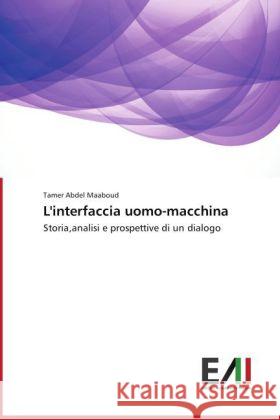 L'interfaccia uomo-macchina : Storia,analisi e prospettive di un dialogo Abdel Maaboud, Tamer 9783639791242