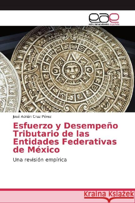 Esfuerzo y Desempeño Tributario de las Entidades Federativas de México : Una revisión empírica Cruz Pérez, José Adrián 9783639791273