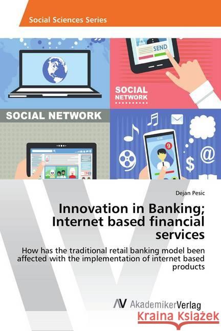 Innovation in Banking; Internet based financial services : How has the traditional retail banking model been affected with the implementation of internet based products Pesic, Dejan 9783639791563
