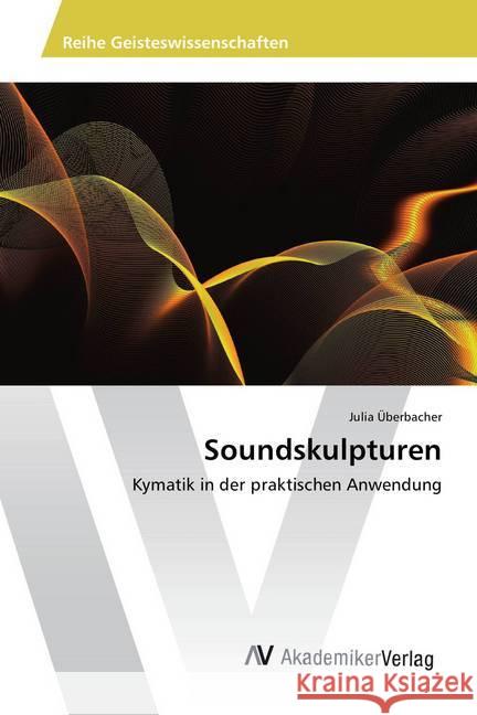 Soundskulpturen : Kymatik in der praktischen Anwendung Überbacher, Julia 9783639791631 AV Akademikerverlag