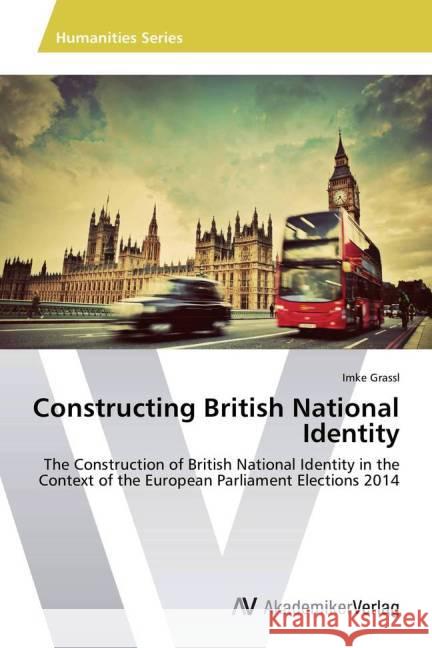 Constructing British National Identity : The Construction of British National Identity in the Context of the European Parliament Elections 2014 Grassl, Imke 9783639792591