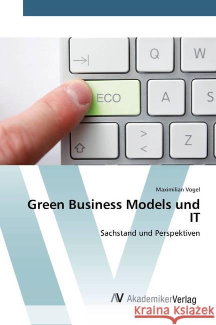 Green Business Models und IT : Sachstand und Perspektiven Vogel, Maximilian 9783639792683