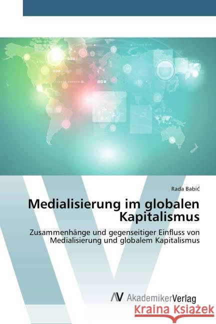 Medialisierung im globalen Kapitalismus : Zusammenhänge und gegenseitiger Einfluss von Medialisierung und globalem Kapitalismus Babic, Rada 9783639793222