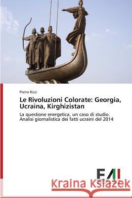 Le Rivoluzioni Colorate: Georgia, Ucraina, Kirghizistan Rizzi Pietro 9783639796353 Edizioni Accademiche Italiane