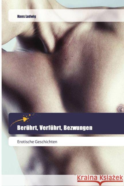 Berührt, Verführt, Bezwungen : Erotische Geschichten Ludwig, Hans 9783639800265